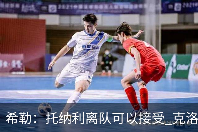 希勒：托纳利离队可以接受 克洛普执教德国队将是绝佳选择