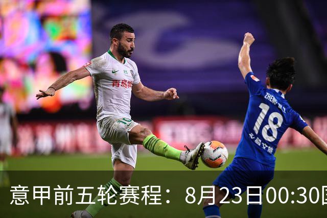 意甲前五轮赛程：8月23日00:30国米vs蒙扎 9月7日02:45尤文vs米兰
