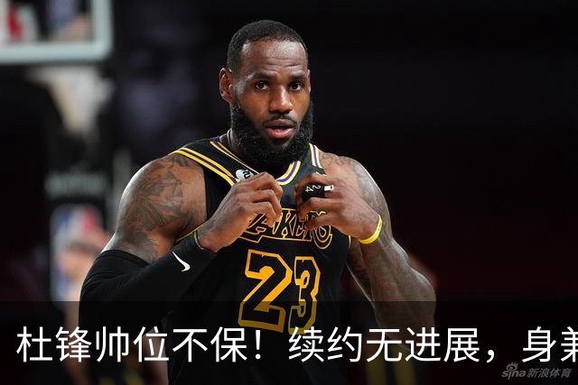 杜锋帅位不保！续约无进展，身兼数职活动不断，宏远或换帅！