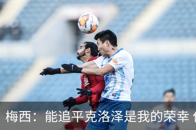梅西：能追平克洛泽是我的荣幸 但这也只是一项统计数据