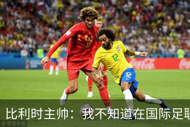 比利时主帅：我不知道在国际足联 愚人节竟然是7月5日