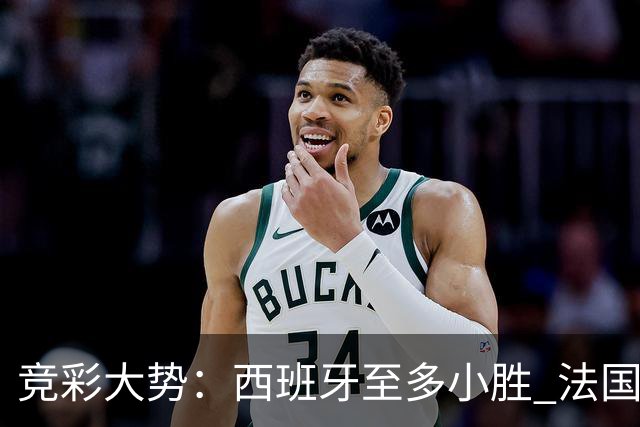 竞彩大势：西班牙至多小胜 法国值得信任