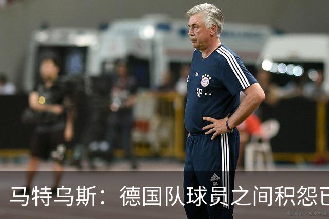 马特乌斯：德国队球员之间积怨已久 一些人的家人可以享受特权