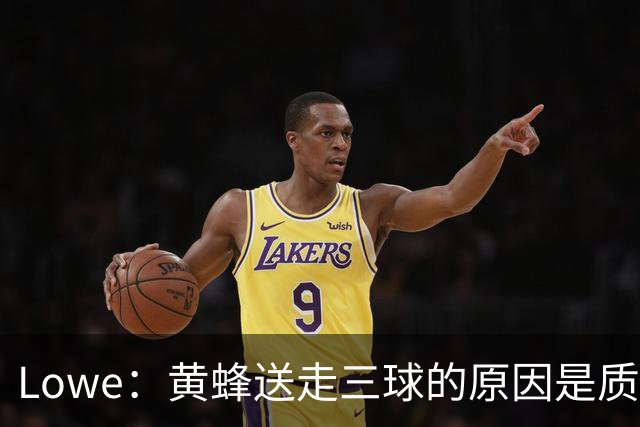 Lowe：黄蜂送走三球的原因是质疑他的对抗强度&硬仗能力