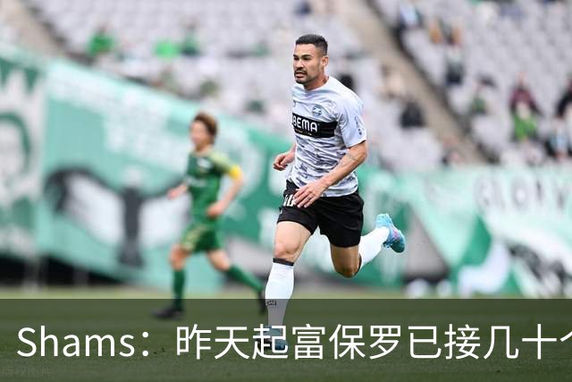 Shams：昨天起富保罗已接几十个招募电话 但詹姆斯不急于做决定